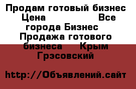 Продам готовый бизнес › Цена ­ 7 000 000 - Все города Бизнес » Продажа готового бизнеса   . Крым,Грэсовский